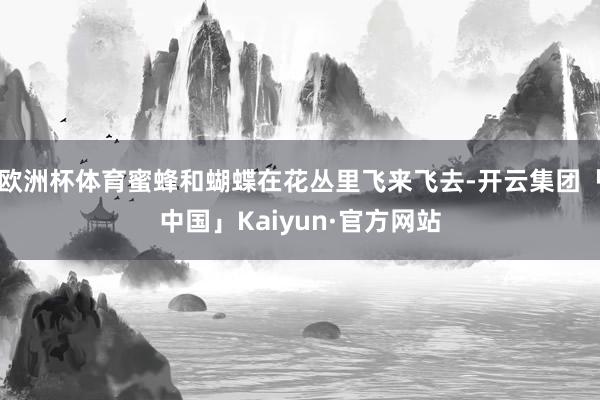 欧洲杯体育蜜蜂和蝴蝶在花丛里飞来飞去-开云集团「中国」Kaiyun·官方网站