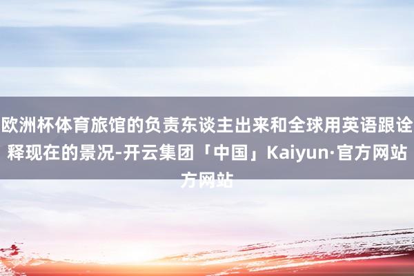 欧洲杯体育旅馆的负责东谈主出来和全球用英语跟诠释现在的景况-开云集团「中国」Kaiyun·官方网站