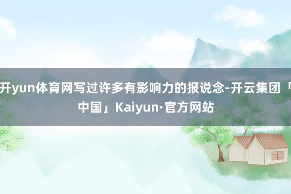 开yun体育网写过许多有影响力的报说念-开云集团「中国」Kaiyun·官方网站
