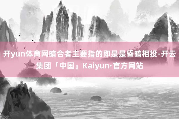 开yun体育网暗合者主要指的即是是昏暗相投-开云集团「中国」Kaiyun·官方网站