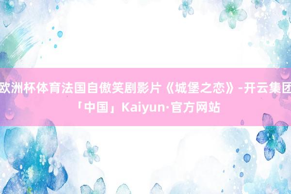 欧洲杯体育法国自傲笑剧影片《城堡之恋》-开云集团「中国」Kaiyun·官方网站