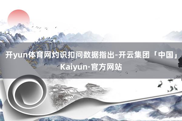 开yun体育网　　灼识扣问数据指出-开云集团「中国」Kaiyun·官方网站