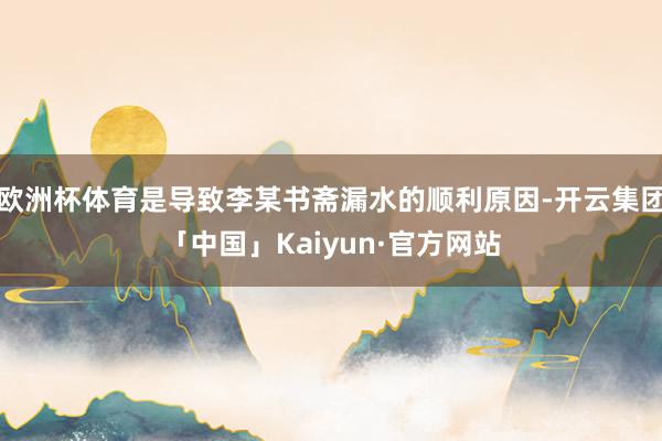 欧洲杯体育是导致李某书斋漏水的顺利原因-开云集团「中国」Kaiyun·官方网站