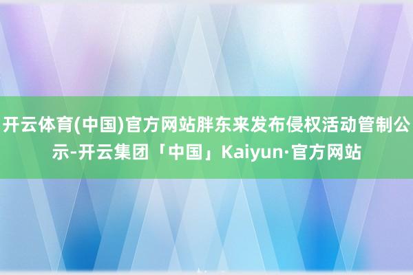 开云体育(中国)官方网站胖东来发布侵权活动管制公示-开云集团「中国」Kaiyun·官方网站