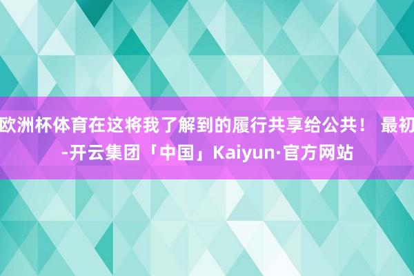 欧洲杯体育在这将我了解到的履行共享给公共！ 最初-开云集团「中国」Kaiyun·官方网站