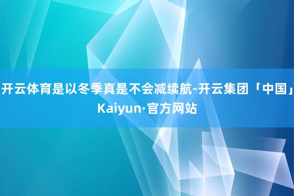 开云体育是以冬季真是不会减续航-开云集团「中国」Kaiyun·官方网站
