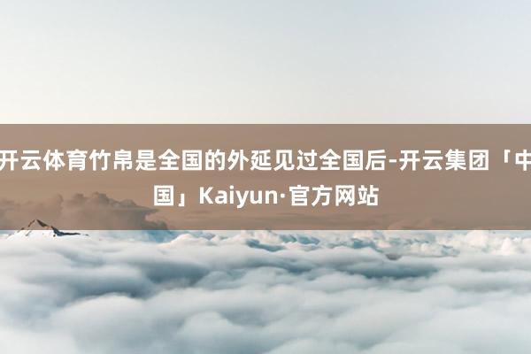 开云体育竹帛是全国的外延见过全国后-开云集团「中国」Kaiyun·官方网站