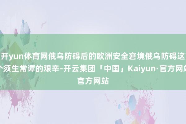 开yun体育网俄乌防碍后的欧洲安全窘境俄乌防碍这个须生常谭的艰辛-开云集团「中国」Kaiyun·官方网站