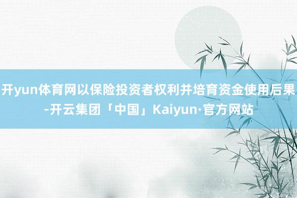 开yun体育网以保险投资者权利并培育资金使用后果-开云集团「中国」Kaiyun·官方网站