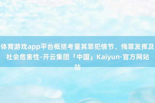 体育游戏app平台概括考量其罪犯情节、悔罪发挥及社会危害性-开云集团「中国」Kaiyun·官方网站