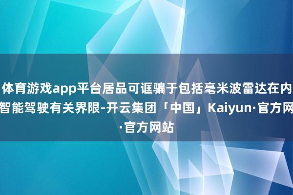 体育游戏app平台居品可诓骗于包括毫米波雷达在内的智能驾驶有关界限-开云集团「中国」Kaiyun·官方网站