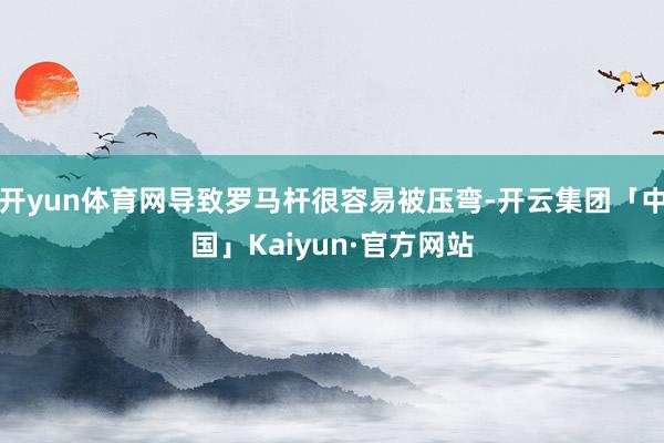 开yun体育网导致罗马杆很容易被压弯-开云集团「中国」Kaiyun·官方网站