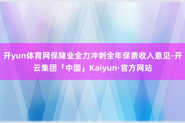 开yun体育网保障业全力冲刺全年保费收入意见-开云集团「中国」Kaiyun·官方网站