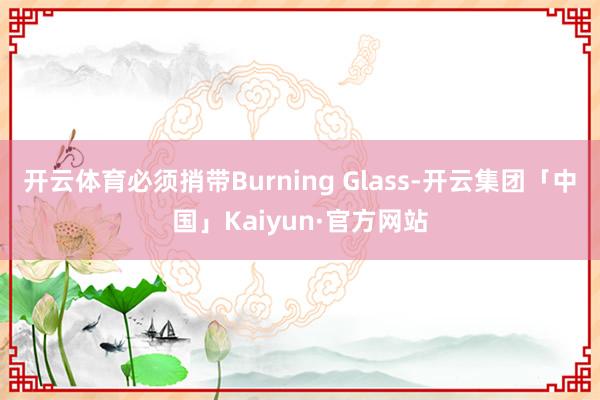 开云体育必须捎带Burning Glass-开云集团「中国」Kaiyun·官方网站