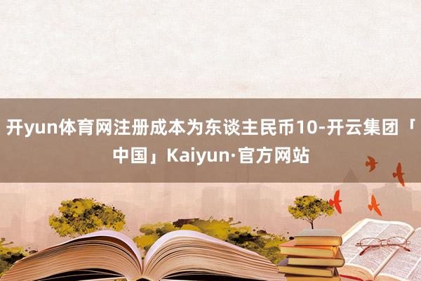 开yun体育网注册成本为东谈主民币10-开云集团「中国」Kaiyun·官方网站