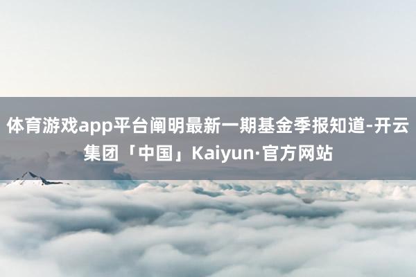 体育游戏app平台阐明最新一期基金季报知道-开云集团「中国」Kaiyun·官方网站
