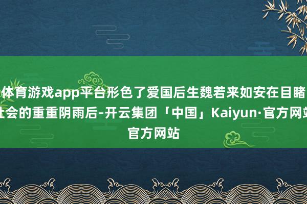 体育游戏app平台形色了爱国后生魏若来如安在目睹社会的重重阴雨后-开云集团「中国」Kaiyun·官方网站