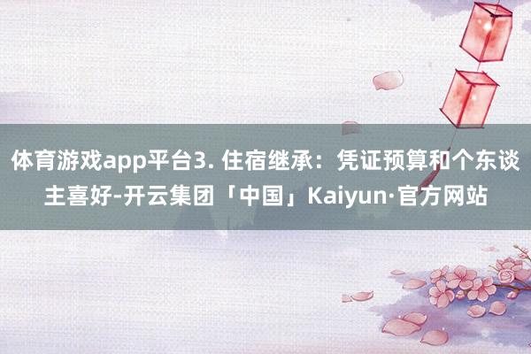 体育游戏app平台3. 住宿继承：凭证预算和个东谈主喜好-开云集团「中国」Kaiyun·官方网站