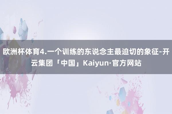 欧洲杯体育4.一个训练的东说念主最迫切的象征-开云集团「中国」Kaiyun·官方网站