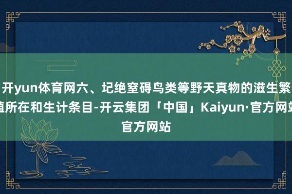 开yun体育网六、圮绝窒碍鸟类等野天真物的滋生繁殖所在和生计条目-开云集团「中国」Kaiyun·官方网站