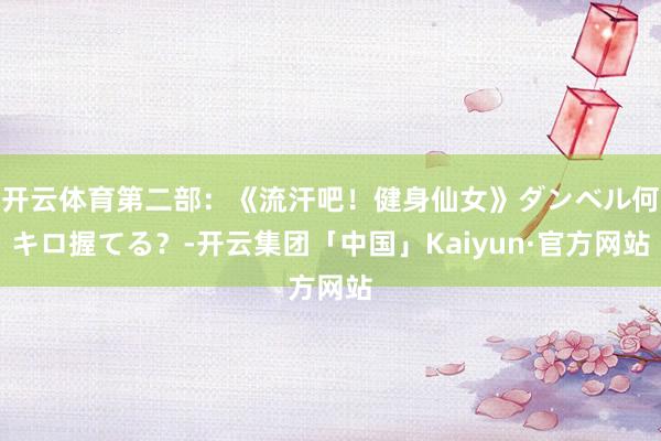 开云体育第二部：《流汗吧！健身仙女》ダンベル何キロ握てる？-开云集团「中国」Kaiyun·官方网站
