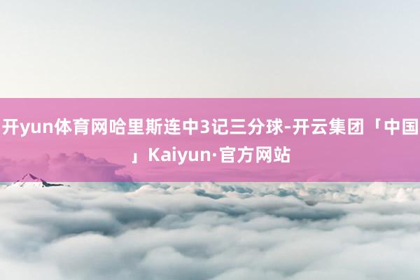 开yun体育网哈里斯连中3记三分球-开云集团「中国」Kaiyun·官方网站