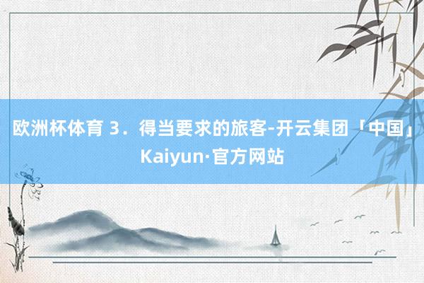 欧洲杯体育 　　3．得当要求的旅客-开云集团「中国」Kaiyun·官方网站