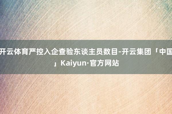 开云体育严控入企查验东谈主员数目-开云集团「中国」Kaiyun·官方网站