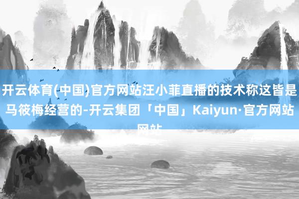 开云体育(中国)官方网站汪小菲直播的技术称这皆是马筱梅经营的-开云集团「中国」Kaiyun·官方网站