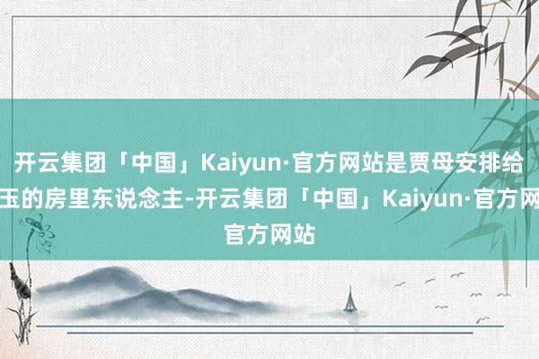开云集团「中国」Kaiyun·官方网站是贾母安排给宝玉的房里东说念主-开云集团「中国」Kaiyun·官方网站