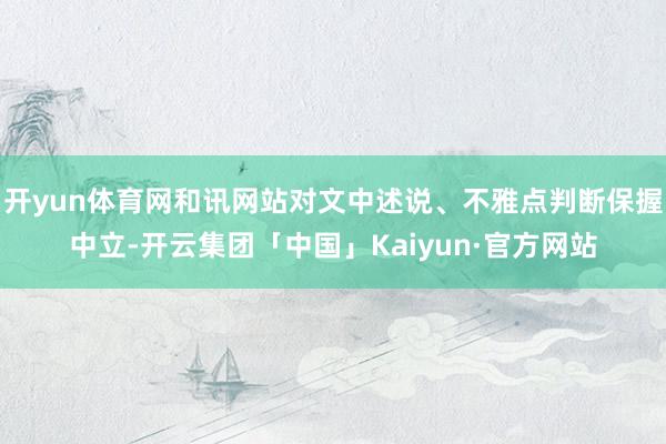 开yun体育网和讯网站对文中述说、不雅点判断保握中立-开云集团「中国」Kaiyun·官方网站