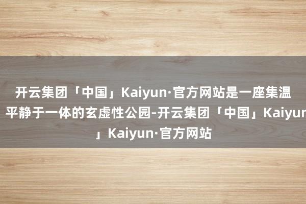 开云集团「中国」Kaiyun·官方网站是一座集温泉、文娱、平静于一体的玄虚性公园-开云集团「中国」Kaiyun·官方网站