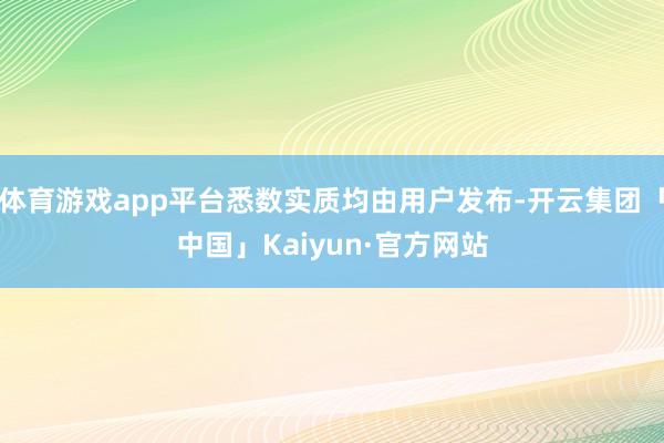 体育游戏app平台悉数实质均由用户发布-开云集团「中国」Kaiyun·官方网站