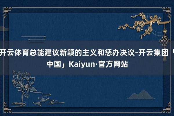 开云体育总能建议新颖的主义和惩办决议-开云集团「中国」Kaiyun·官方网站