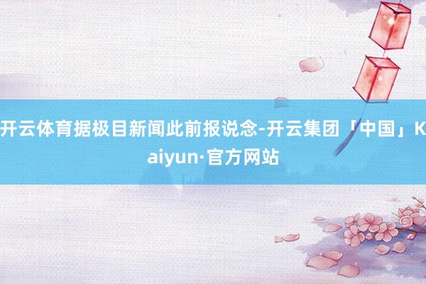开云体育据极目新闻此前报说念-开云集团「中国」Kaiyun·官方网站