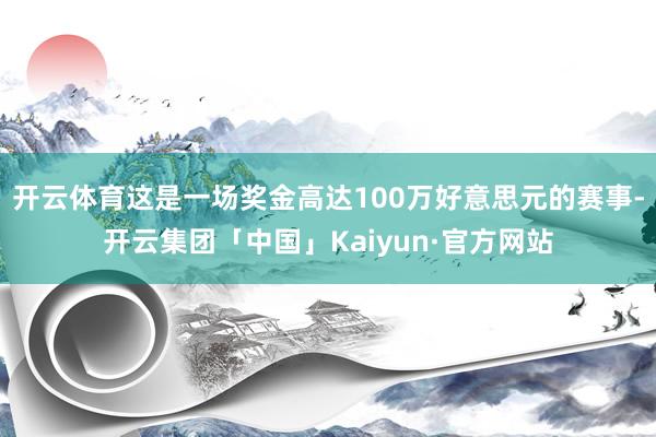 开云体育这是一场奖金高达100万好意思元的赛事-开云集团「中国」Kaiyun·官方网站