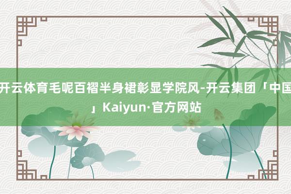 开云体育毛呢百褶半身裙彰显学院风-开云集团「中国」Kaiyun·官方网站