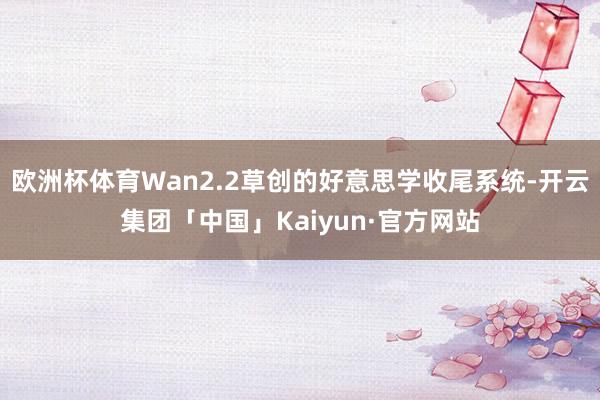 欧洲杯体育Wan2.2草创的好意思学收尾系统-开云集团「中国」Kaiyun·官方网站