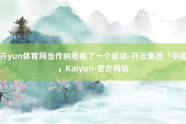 开yun体育网当作纳塔临了一个版块-开云集团「中国」Kaiyun·官方网站