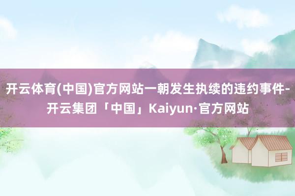 开云体育(中国)官方网站一朝发生执续的违约事件-开云集团「中国」Kaiyun·官方网站