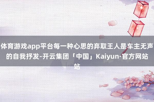 体育游戏app平台每一种心思的弃取王人是车主无声的自我抒发-开云集团「中国」Kaiyun·官方网站