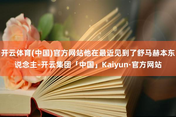开云体育(中国)官方网站他在最近见到了舒马赫本东说念主-开云集团「中国」Kaiyun·官方网站