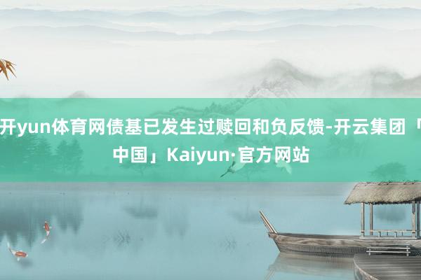 开yun体育网债基已发生过赎回和负反馈-开云集团「中国」Kaiyun·官方网站