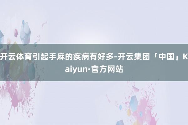 开云体育引起手麻的疾病有好多-开云集团「中国」Kaiyun·官方网站