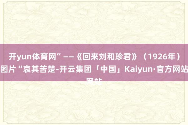 开yun体育网”——《回来刘和珍君》（1926年）图片“哀其苦楚-开云集团「中国」Kaiyun·官方网站