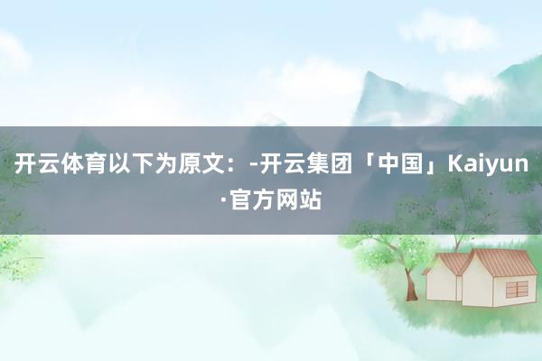 开云体育以下为原文：-开云集团「中国」Kaiyun·官方网站