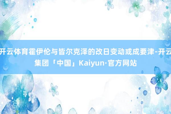 开云体育霍伊伦与皆尔克泽的改日变动或成要津-开云集团「中国」Kaiyun·官方网站