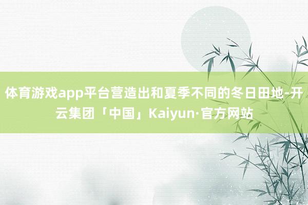 体育游戏app平台营造出和夏季不同的冬日田地-开云集团「中国」Kaiyun·官方网站