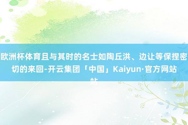 欧洲杯体育且与其时的名士如陶丘洪、边让等保捏密切的来回-开云集团「中国」Kaiyun·官方网站