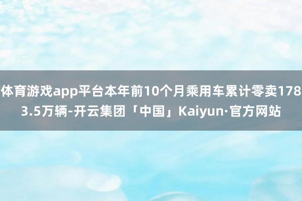 体育游戏app平台本年前10个月乘用车累计零卖1783.5万辆-开云集团「中国」Kaiyun·官方网站
